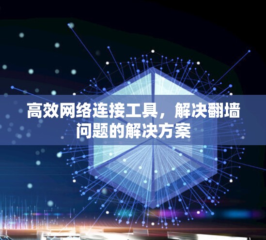 高效网络连接工具,解决翻墙问题的解决方案 高效网络连接工具,解决翻墙问题的解决方案