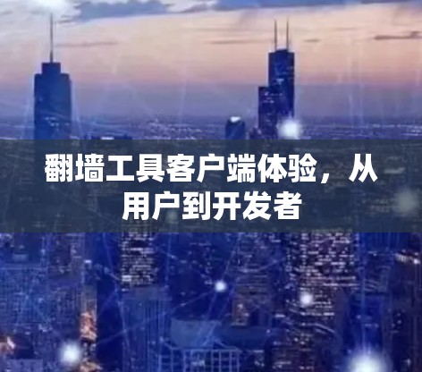 翻墙工具客户端体验，从用户到开发者