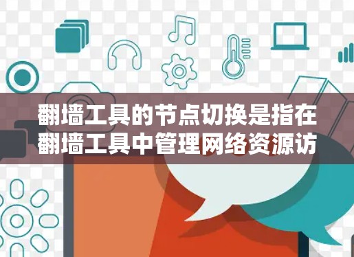 翻墙工具的节点切换是指在翻墙工具中管理网络资源访问权限和设备连接状态的模块切换。以下是详细的步骤和解释 翻墙工具的节点切换是指在翻墙工具中管理网络资源访问权限和设备连接状态的模块切换。以下是详细的步骤和解释