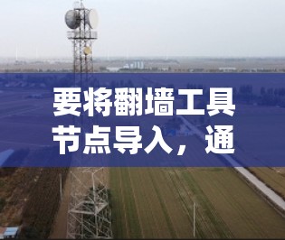要将翻墙工具节点导入,通常需要按照以下步骤进行操作。以下是一般性的指导,具体操作可能会因使用的翻墙工具而有所不同 要将翻墙工具节点导入,通常需要按照以下步骤进行操作。以下是一般性的指导,具体操作可能会因使用的翻墙工具而有所不同