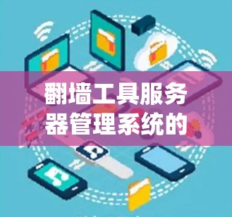 翻墙工具服务器管理系统的概述 翻墙工具服务器管理系统的概述