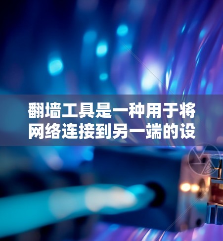 翻墙工具是一种用于将网络连接到另一端的设备或软件，用于实现数据传输。以下是一个常见的操作流程，适用于多种翻墙工具（如VPN、防火墙等）