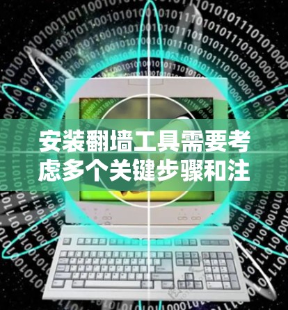 安装翻墙工具需要考虑多个关键步骤和注意事项,以下是详细的解决方案 安装翻墙工具需要考虑多个关键步骤和注意事项,以下是详细的解决方案