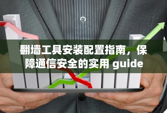 翻墙工具安装配置指南，保障通信安全的实用 guide