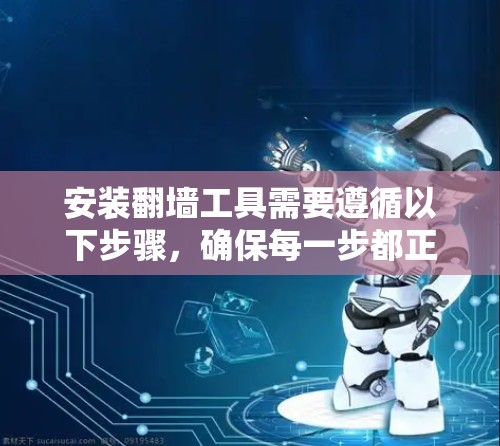 安装翻墙工具需要遵循以下步骤,确保每一步都正确无误 安装翻墙工具需要遵循以下步骤,确保每一步都正确无误