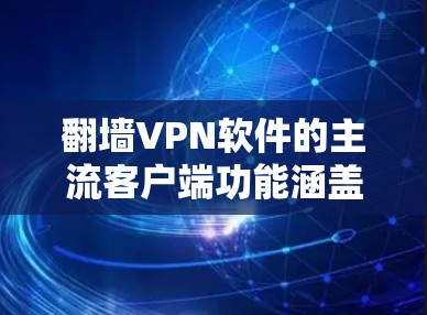 翻墙VPN软件的主流客户端功能涵盖了用户在使用 VPN 网站时可能遇到的各种需求和操作。以下是这些功能的详细分析 翻墙VPN软件的主流客户端功能涵盖了用户在使用 VPN 网站时可能遇到的各种需求和操作。以下是这些功能的详细分析