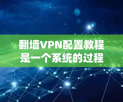 翻墙VPN配置教程是一个系统的过程，涉及多个步骤和设置。以下是一个清晰的步骤指南，帮助您顺利配置翻墙VPN