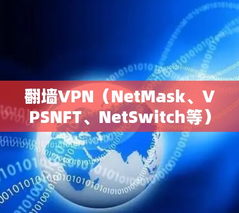 翻墙VPN（NetMask、VPSNFT、NetSwitch等）是一种通过外部网络访问内部服务器的技术，专为翻墙而设，旨在避免服务器被封禁。以下是对翻墙VPN的详细介绍和排名，供参考