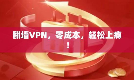 翻墙VPN，零成本，轻松上瘾！