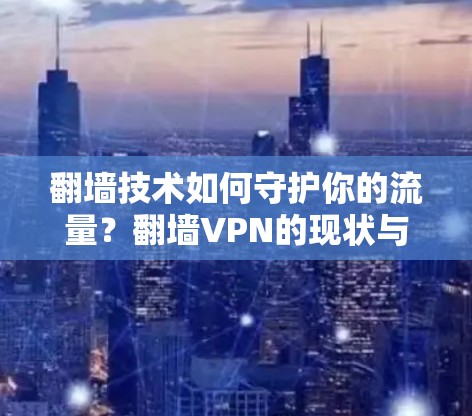 翻墙技术如何守护你的流量？翻墙VPN的现状与挑战