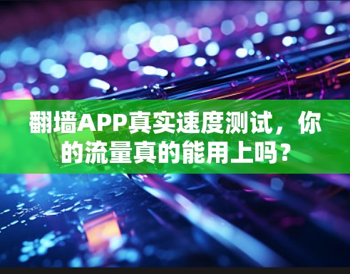 翻墙APP真实速度测试，你的流量真的能用上吗？