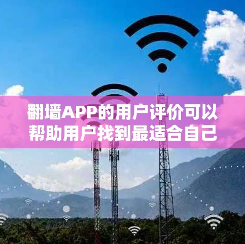 翻墙APP的用户评价可以帮助用户找到最适合自己的翻墙应用。以下是一些常见用户评价的方面，以及如何根据这些评价选择合适的翻墙应用