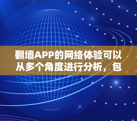 翻墙APP的网络体验可以从多个角度进行分析,包括界面友好性、网络连接情况、安全性以及用户可能遇到的问题等。以下是一些关键点 翻墙APP的网络体验可以从多个角度进行分析,包括界面友好性、网络连接情况、安全性以及用户可能遇到的问题等。以下是一些关键点
