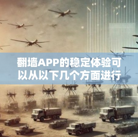 翻墙APP的稳定体验可以从以下几个方面进行分析 翻墙APP的稳定体验可以从以下几个方面进行分析