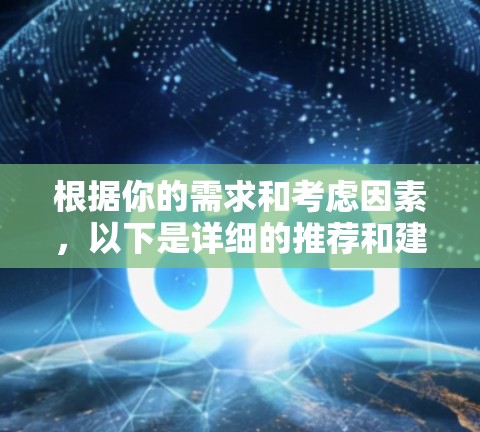 根据你的需求和考虑因素,以下是详细的推荐和建议 根据你的需求和考虑因素,以下是详细的推荐和建议