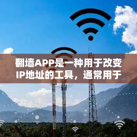 翻墙APP是一种用于改变IP地址的工具，通常用于控制上网。以下是基于您的问题的逐步解决方案
