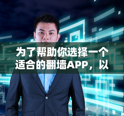 为了帮助你选择一个适合的翻墙APP,以下是一些步骤指南 为了帮助你选择一个适合的翻墙APP,以下是一些步骤指南