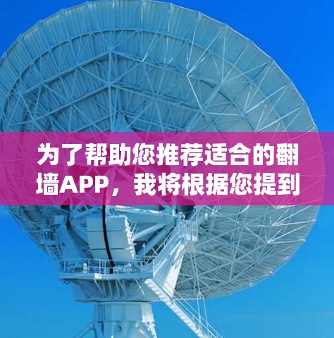 为了帮助您推荐适合的翻墙APP，我将根据您提到的考虑因素进行分析和推荐。以下是各推荐的详细比较和总结