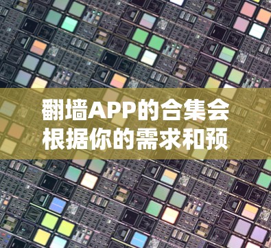 翻墙APP的合集会根据你的需求和预算进行推荐，以下是一些常见的翻墙软件列表，涵盖个人、企业、学生等多种场景