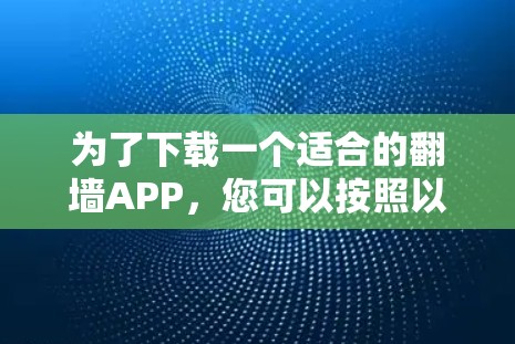 为了下载一个适合的翻墙APP,您可以按照以下步骤进行 为了下载一个适合的翻墙APP,您可以按照以下步骤进行