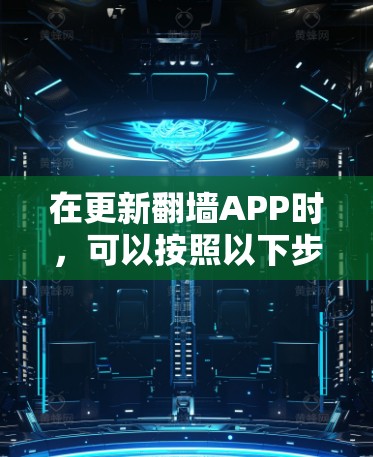在更新翻墙APP时,可以按照以下步骤操作 在更新翻墙APP时,可以按照以下步骤操作