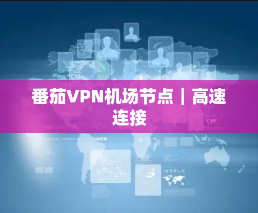 番茄VPN机场节点|高速连接 番茄VPN机场节点|高速连接