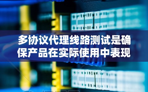 多协议代理线路测试是确保产品在实际使用中表现良好的重要环节。以下是详细的测试方法和步骤 多协议代理线路测试是确保产品在实际使用中表现良好的重要环节。以下是详细的测试方法和步骤