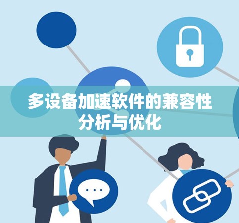 多设备加速软件的兼容性分析与优化 多设备加速软件的兼容性分析与优化