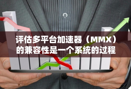 评估多平台加速器(MMX)的兼容性是一个系统的过程,旨在确保应用在不同设备上运行稳定。以下是对这一过程的详细分析和建议 评估多平台加速器(MMX)的兼容性是一个系统的过程,旨在确保应用在不同设备上运行稳定。以下是对这一过程的详细分析和建议