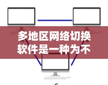 多地区网络切换软件是一种为不同地区的网络设备提供统一管理的工具,旨在维护和管理网络设备,确保数据安全和高效传输。以下是对多地区网络切换软件的详细介绍 多地区网络切换软件是一种为不同地区的网络设备提供统一管理的工具,旨在维护和管理网络设备,确保数据安全和高效传输。以下是对多地区网络切换软件的详细介绍