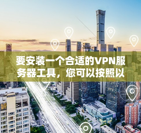 要安装一个合适的VPN服务器工具,您可以按照以下步骤进行 要安装一个合适的VPN服务器工具,您可以按照以下步骤进行
