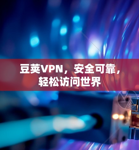 豆荚VPN,安全可靠,轻松访问世界 豆荚VPN,安全可靠,轻松访问世界