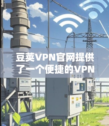 豆荚VPN官网提供了一个便捷的VPN连接方式,支持Mac设备的访问。以下是关于如何访问和使用豆荚VPN官网Mac版的详细步骤 豆荚VPN官网提供了一个便捷的VPN连接方式,支持Mac设备的访问。以下是关于如何访问和使用豆荚VPN官网Mac版的详细步骤