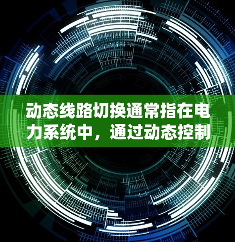 动态线路切换通常指在电力系统中,通过动态控制(如电动机控制、电感器控制等)实现线路状态的自动切换。这种切换通常发生在需要频繁更换线路设备或优化线路运行状态时。以下是一些可能的解释 动态线路切换通常指在电力系统中,通过动态控制(如电动机控制、电感器控制等)实现线路状态的自动切换。这种切换通常发生在需要频繁更换线路设备或优化线路运行状态时。以下是一些可能的解释