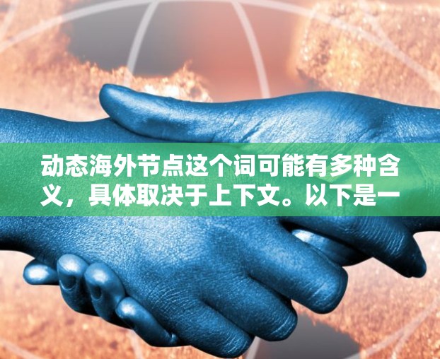 动态海外节点这个词可能有多种含义,具体取决于上下文。以下是一些可能的解释 动态海外节点这个词可能有多种含义,具体取决于上下文。以下是一些可能的解释