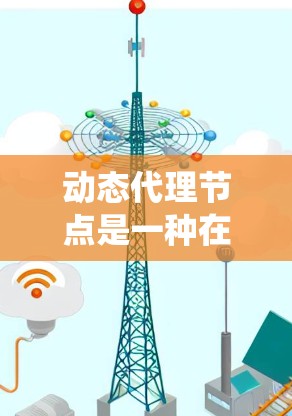 动态代理节点是一种在分布式系统中能够灵活适应变化的代理节点,能够处理各种动态和动态变化的环境。其核心特点包括响应性、灵活性、可扩展性和动态性。以下是关于动态代理节点的详细分析 动态代理节点是一种在分布式系统中能够灵活适应变化的代理节点,能够处理各种动态和动态变化的环境。其核心特点包括响应性、灵活性、可扩展性和动态性。以下是关于动态代理节点的详细分析