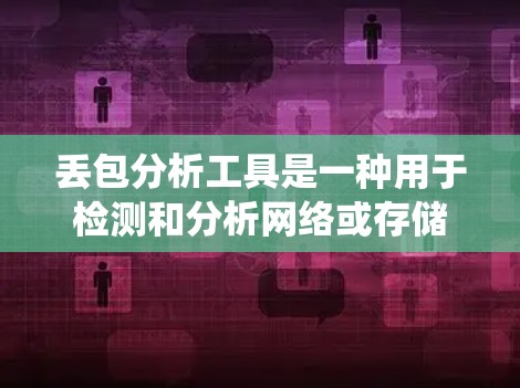 丢包分析工具是一种用于检测和分析网络或存储系统数据丢失的软件工具。以下是详细介绍 丢包分析工具是一种用于检测和分析网络或存储系统数据丢失的软件工具。以下是详细介绍