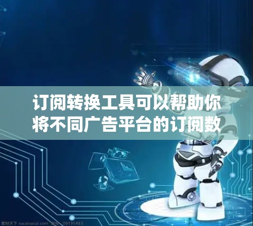 订阅转换工具可以帮助你将不同广告平台的订阅数据整合到一个统一的数据库中,便于管理和分析。以下是一些常用订阅转换工具及其使用步骤 订阅转换工具可以帮助你将不同广告平台的订阅数据整合到一个统一的数据库中,便于管理和分析。以下是一些常用订阅转换工具及其使用步骤