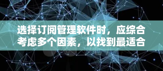 选择订阅管理软件时,应综合考虑多个因素,以找到最适合自己的解决方案。以下是一个简洁的步骤指南,帮助您高效地进行选择 选择订阅管理软件时,应综合考虑多个因素,以找到最适合自己的解决方案。以下是一个简洁的步骤指南,帮助您高效地进行选择
