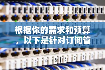 根据你的需求和预算,以下是针对订阅管理软件的详细分析和推荐 根据你的需求和预算,以下是针对订阅管理软件的详细分析和推荐