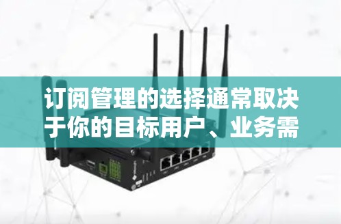 订阅管理的选择通常取决于你的目标用户、业务需求、团队资源以及个人偏好。以下是一些综合考虑的因素和建议 订阅管理的选择通常取决于你的目标用户、业务需求、团队资源以及个人偏好。以下是一些综合考虑的因素和建议