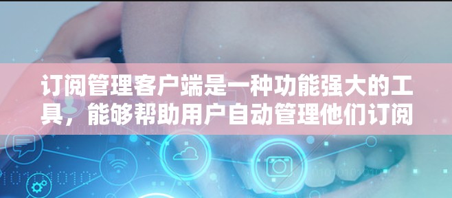订阅管理客户端是一种功能强大的工具,能够帮助用户自动管理他们订阅的网站,优化用户体验。以下是详细的步骤指南 订阅管理客户端是一种功能强大的工具,能够帮助用户自动管理他们订阅的网站,优化用户体验。以下是详细的步骤指南