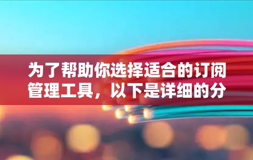 为了帮助你选择适合的订阅管理工具,以下是详细的分析和建议 为了帮助你选择适合的订阅管理工具,以下是详细的分析和建议