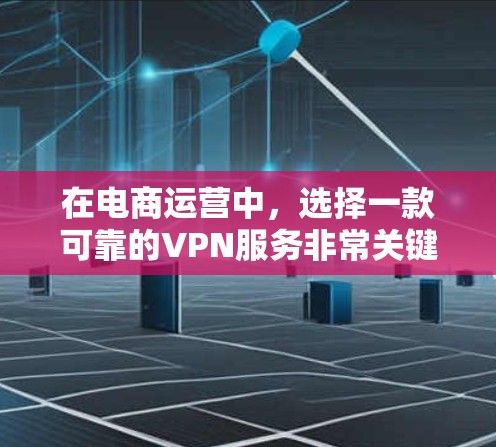 在电商运营中，选择一款可靠的VPN服务非常关键，因为 VPN 用于加密数据传输，可以有效防止数据泄露，保护您的隐私和业务安全。以下是一些推荐的电商运营VPN服务，基于你的需求和特点进行推荐