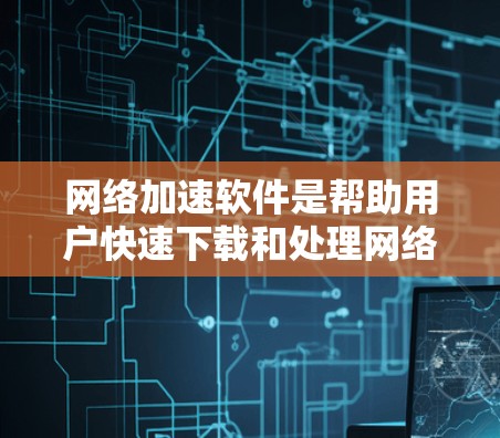 网络加速软件是帮助用户快速下载和处理网络资源的工具,适用于大型服务器、PC和个人电脑等环境。以下是详细的网络加速软件推荐和使用指南 网络加速软件是帮助用户快速下载和处理网络资源的工具,适用于大型服务器、PC和个人电脑等环境。以下是详细的网络加速软件推荐和使用指南