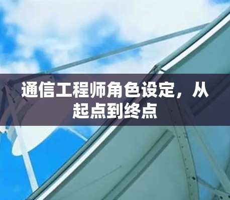 通信工程师角色设定,从起点到终点 通信工程师角色设定,从起点到终点