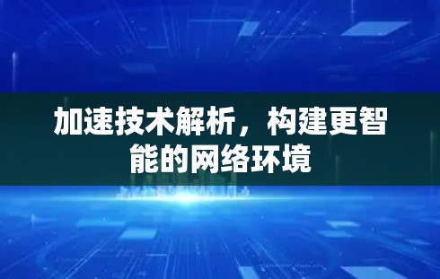 加速技术解析,构建更智能的网络环境 加速技术解析,构建更智能的网络环境
