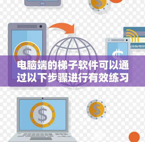 电脑端的梯子软件可以通过以下步骤进行有效练习 电脑端的梯子软件可以通过以下步骤进行有效练习