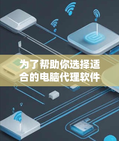 为了帮助你选择适合的电脑代理软件,以下是一些推荐,根据你的使用场景和系统特性进行分类和推荐 为了帮助你选择适合的电脑代理软件,以下是一些推荐,根据你的使用场景和系统特性进行分类和推荐