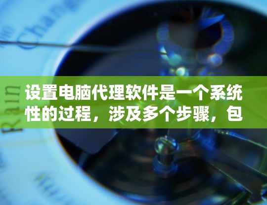 设置电脑代理软件是一个系统性的过程,涉及多个步骤,包括进入设置、添加代理、配置网络连接和防火墙规则。以下是详细的步骤指南 设置电脑代理软件是一个系统性的过程,涉及多个步骤,包括进入设置、添加代理、配置网络连接和防火墙规则。以下是详细的步骤指南